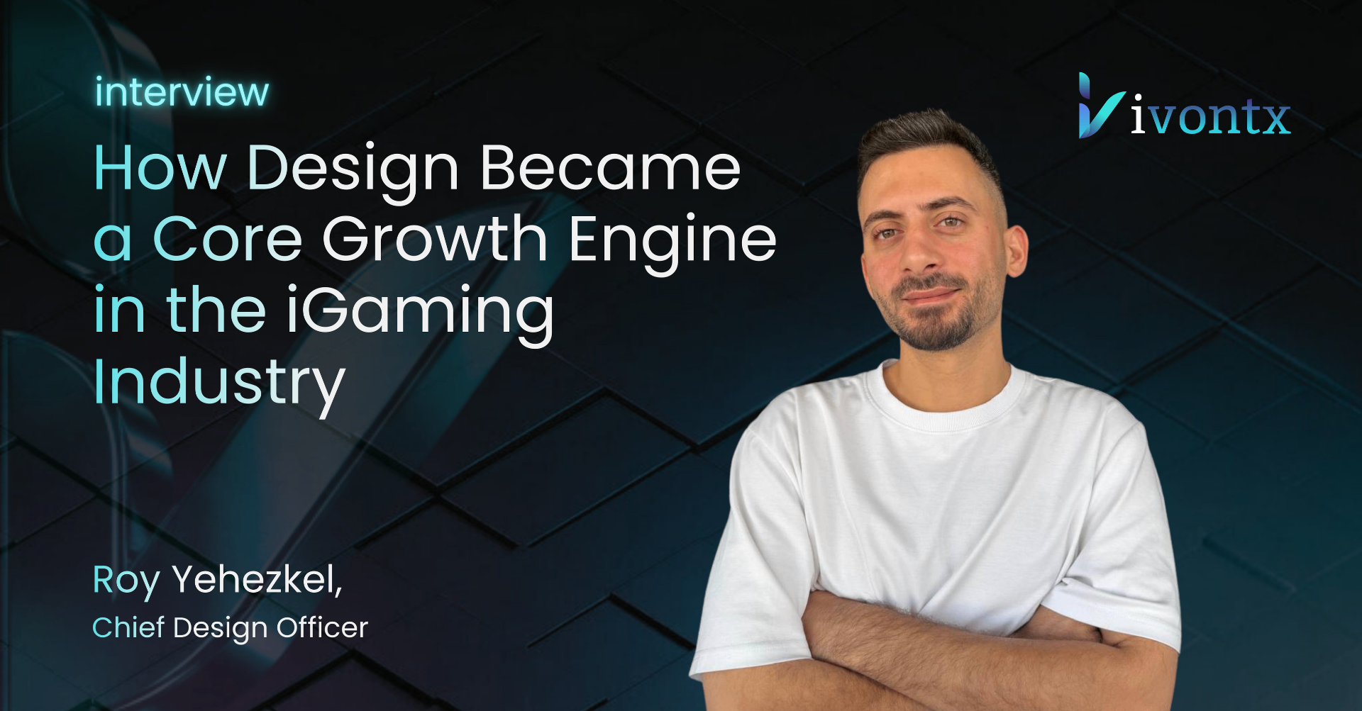 An In-Depth Interview with Roy Yehezkel, CDO: How Design Became a Core Growth Engine in the iGaming Industry — IVONTX News